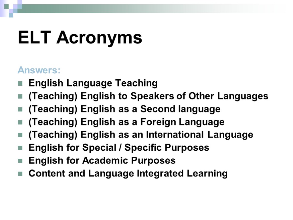 ELT Acronyms Answers: English Language Teaching (Teaching) English to Speakers of Other Languages (Teaching)